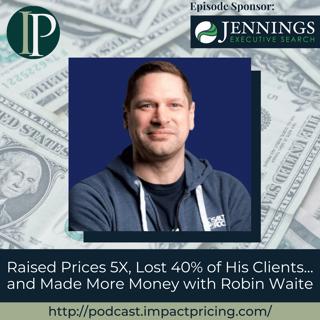 Raised Prices 5X, Lost 40% of His Clients... and Made More Money with Robin Waite