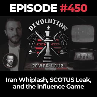 Devolution Power Hour Ep. 450: Iran Whiplash, SCOTUS Leak, and the Influence Game
