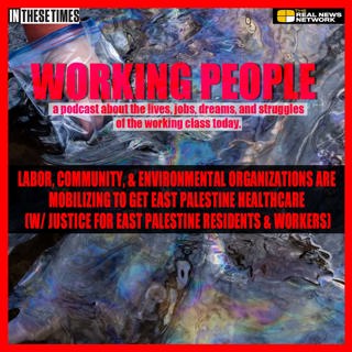 Labor, Community, & Environmental Organizations Are Mobilizing to Get East Palestine Healthcare (w/ Justice for East Palestine Residents & Workers)
