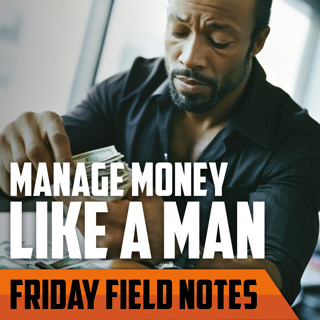 Mindset of Masculine Money Management | FRIDAY FIELD NOTES