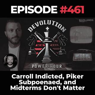 Devolution Power Hour Ep. 461: Carroll Indicted, Piker Subpoenaed, and Midterms Don't Matter