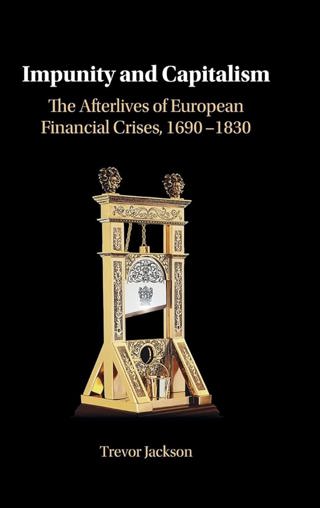 Trevor Jackson, "Impunity and Capitalism: the Afterlives of European Financial Crises, 1690-1830"