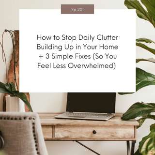 How to Stop Daily Clutter Building Up in Your Home + 3 Simple Fixes (So You Feel Less Overwhelmed) #201