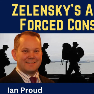 Ian Proud: Zelensky's Aggressive Forced Conscription