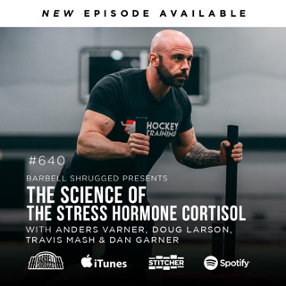 [Cortisol] The Science and Function of the Stress Hormone w/ Anders Varner, Doug Larson, Coach Travis Mash and Dan Garner Barbell Shrugged #640