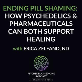 Ending Pill Shaming: How Psychedelics and Pharmaceuticals Can Both Support Healing with Erica Zelfand, ND