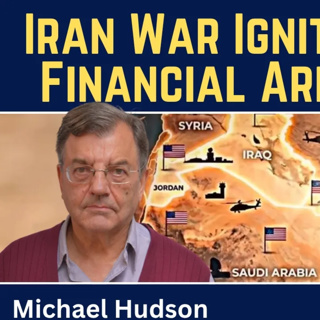 Michael Hudson: Iran War Ignites Global Financial Armageddon