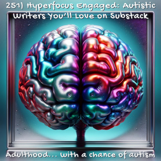 251) Hyperfocus Engaged: Autistic Writers You’ll Love on Substack