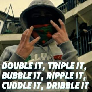 Double It, Triple It, Bubble It, Ripple It, Cuddle It, Dribble It