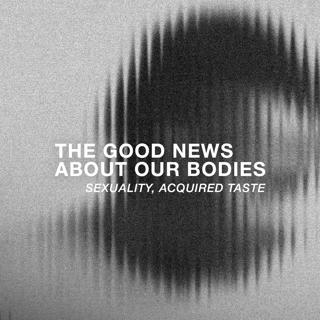 The Good News About Our Bodies: Sexuality, Acquired Taste