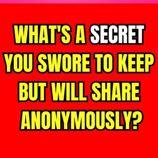 What's a SECRET You Swore to Keep But Will Share Anonymously?