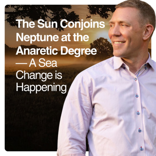 The Sun Conjoins Neptune at the Anaretic Degree — A Sea Change is Happening