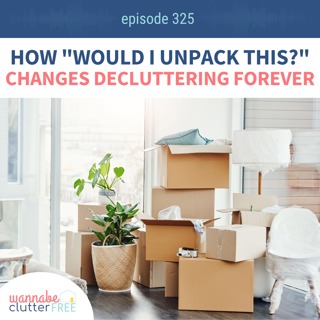 How "Would I Unpack This?" Changes Decluttering Forever (Ep 325)