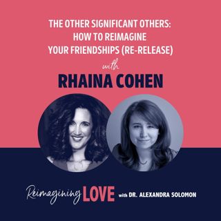 The Other Significant Others: How to Reimagine Your Friendships with Rhaina Cohen (Re-Release)
