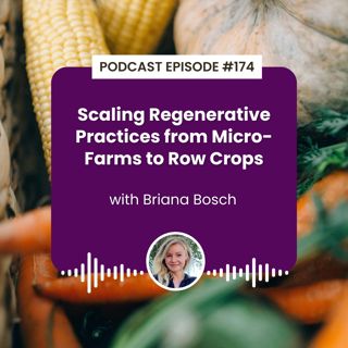 Episode 174: Scaling Regenerative Practices from Micro-Farms to Row Crops with Briana Bosch
