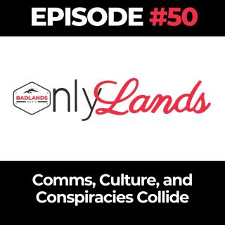 OnlyLands Ep. 50: Comms, Culture, and Conspiracies Collide
