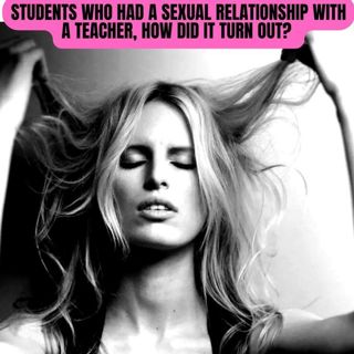 Students Who Had a Sexual Relationship With a Teacher, How Did It Turn Out?