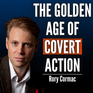 #102 Rory Cormac: Coups, Assassinations and Covert Wars Are Back - And the Rules Have Changed