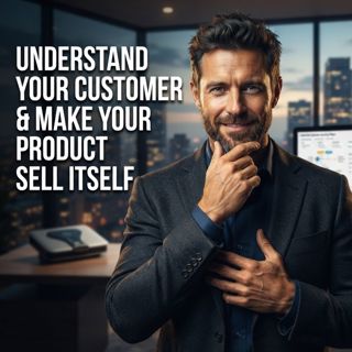 Understand Your Customer & Make Your Product Sell Itself