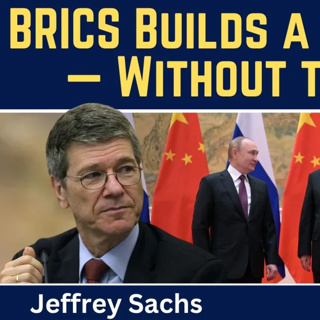 Jeffrey Sachs: BRICS Builds a New World - Without the West