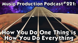 #221: How You Do One Thing is How You Do Everything
