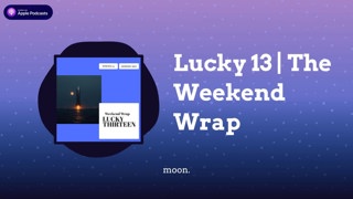 Lucky 13 | The Weekend Wrap
