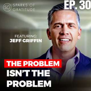 30. The Problem isn't the Problem: 3 Gold nuggets to solve any problem - Jeff Griffin