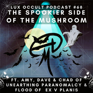 68. The Spookier Side of the Mushroom w/ Amy, Dave & Chad of Unearthing Paranormalcy & Flood of Ex V Planis