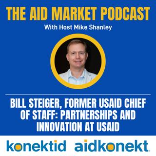 Ep. 36: Bill Steiger, former USAID Chief of Staff: Partnerships and Innovation at USAID