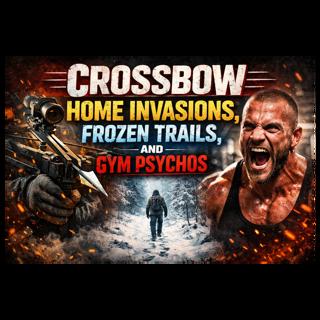 Cross Bow Home Invasions, Frozen Trails, and Gym Psychos