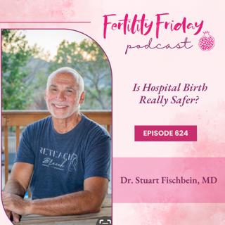FFP 624 | Is Hospital Birth Really Safer? | Dr. Stuart Fischbein, MD