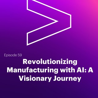 AI Leaders Podcast #59: Revolutionizing Manufacturing with AI: A Visionary Journey