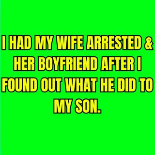 I Had My Wife Arrested & Her Boyfriend After I Found Out What He Did To My Son.