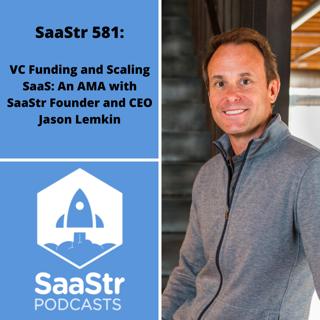 SaaStr 581: The Latest in VC Funding + Scaling SaaS: An AMA with SaaStr Founder & CEO Jason Lemkin