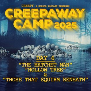 Creepaway Camp 2025: Day 6 - The Hatchet Man & Hollow Tree & Those That Squirm Beneath