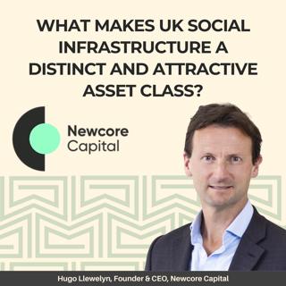 What Makes UK Social Infrastructure a Distinct and Attractive Asset Class? Hugo Llewelyn, Founder & CEO of Newcore Capital