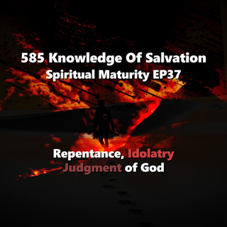 585 Knowledge Of Salvation - Spiritual Maturity EP37 - Repentance, Idolatry, Judgment of God