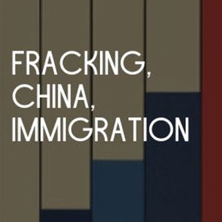 Fracking, China, Immigration