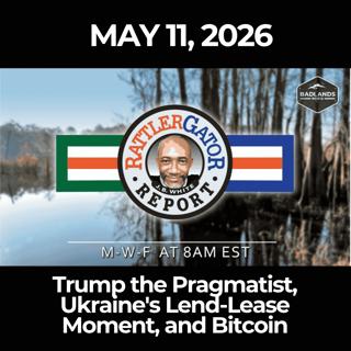 RattlerGator Report: 5/11/26 - Trump the Pragmatist, Ukraine's Lend-Lease Moment, and Bitcoin