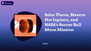 Solar Flares, Bizarre Hot Jupiters, and NASA’s Soccer Ball Moon Mission