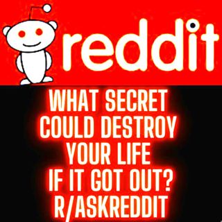 What secret could destroy your life if it got out? r/AskReddit