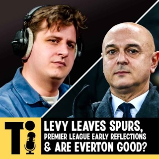 Levy leaves Spurs, Premier League early reflections & are Everton good?