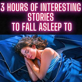 3 HOURS OF INTERESTING STORIES TO FALL ASLEEP TO