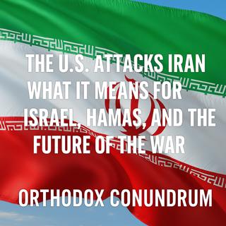 Emergency Episode: The U.S. Attacks Iran — What It Means for Israel, Hamas, and the Future of the War (252)