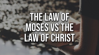 The Law of Moses vs The Law of Christ