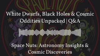 White Dwarfs, Black Holes & Cosmic Oddities Unpacked | Q&A | Space Nuts: Astronomy Insights &...
