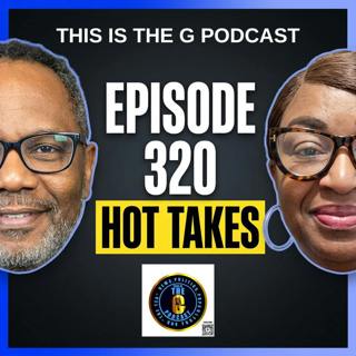 EPISODE 320 THIS IS THE G PODCAST HOT TAKES