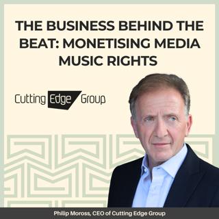 The Business Behind the Beat: Monetising Media Music Rights - With Cutting Edge’s CEO and Founder, Philip Moross