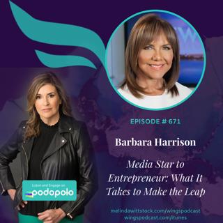 671 Media Star to Entrepreneur:  19-time Emmy Winner Barbara Harrison on What It Takes to Make the Leap