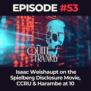 Quite Frankly Ep. 53: Isaac Weishaupt on the Spielberg Disclosure Movie, CCRU & Harambe at 10